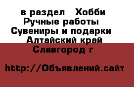  в раздел : Хобби. Ручные работы » Сувениры и подарки . Алтайский край,Славгород г.